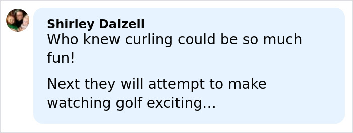 Comment by Shirley Dalzell expressing surprise at curling being fun and hoping golf becomes exciting at the Olympics after cheating accusations.