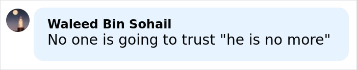 Comment by Waleed Bin Sohail reading no one is going to trust he is no more in a light blue speech bubble. Comment by Waleed Bin Sohail reading no one is going to trust he is no more in a light blue speech bubble.