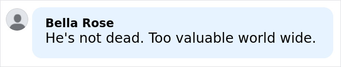 Comment by Bella Rose stating he's not dead and too valuable worldwide in a simple text message format. Comment by Bella Rose stating he's not dead and too valuable worldwide in a simple text message format.