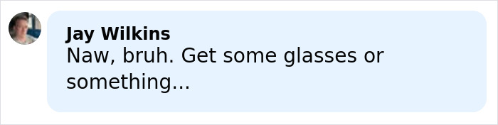 Comment by Jay Wilkins in a social media post, suggesting to get glasses, displayed with a blurred profile picture.