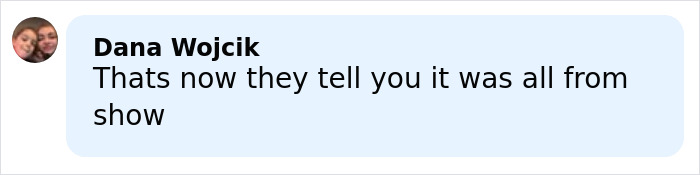 Comment by Dana Wojcik saying thats now they tell you it was all from show on a light blue background.