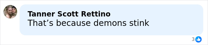 Facebook comment by Tanner Scott Rettino stating that demons stink, related to former inmate reveals foul details about Ghislaine Maxwell in prison. Facebook comment by Tanner Scott Rettino stating that demons stink, related to former inmate reveals foul details about Ghislaine Maxwell in prison.
