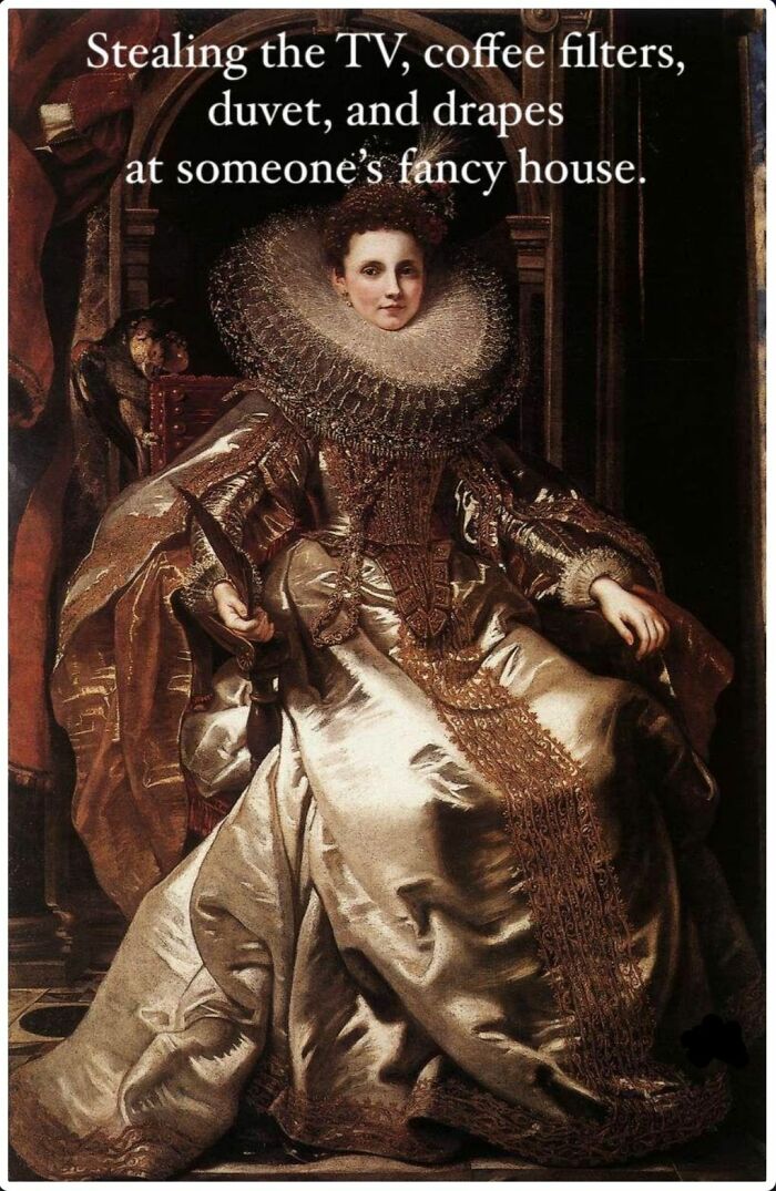 Classical art meme of a regal woman in an elaborate gown with sarcastic text about stealing from a fancy house.
