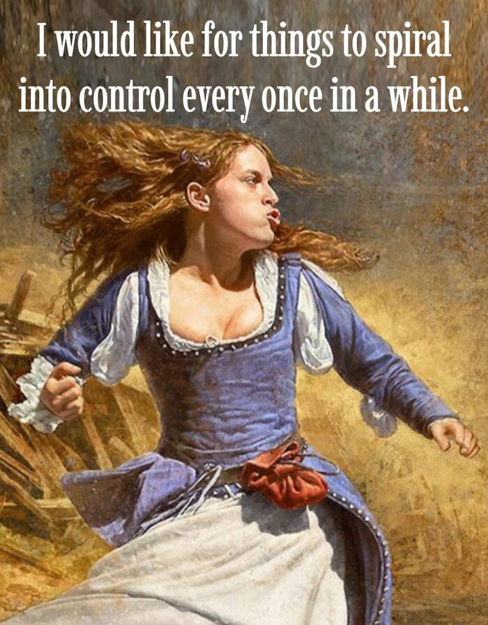 Classical art meme with a woman in historical dress and text about things spiraling into control humorously.