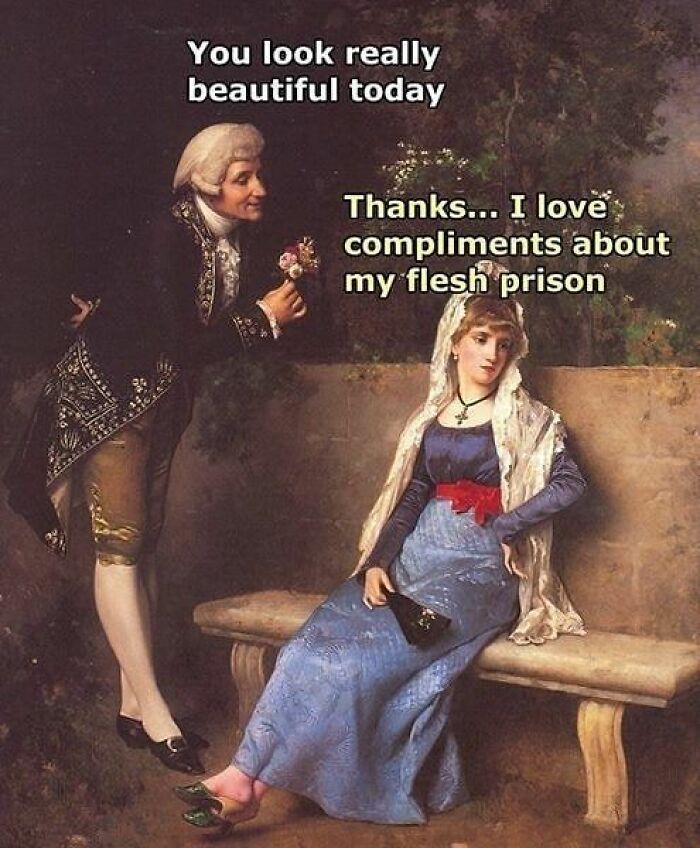Classical art meme with a man complimenting a woman who sarcastically replies about her flesh prison in period clothing.
