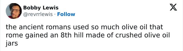 Tweet about ancient Romans using olive oil so much Rome gained an 8th hill made of crushed jars, illustrating far-fetched facts that are true.