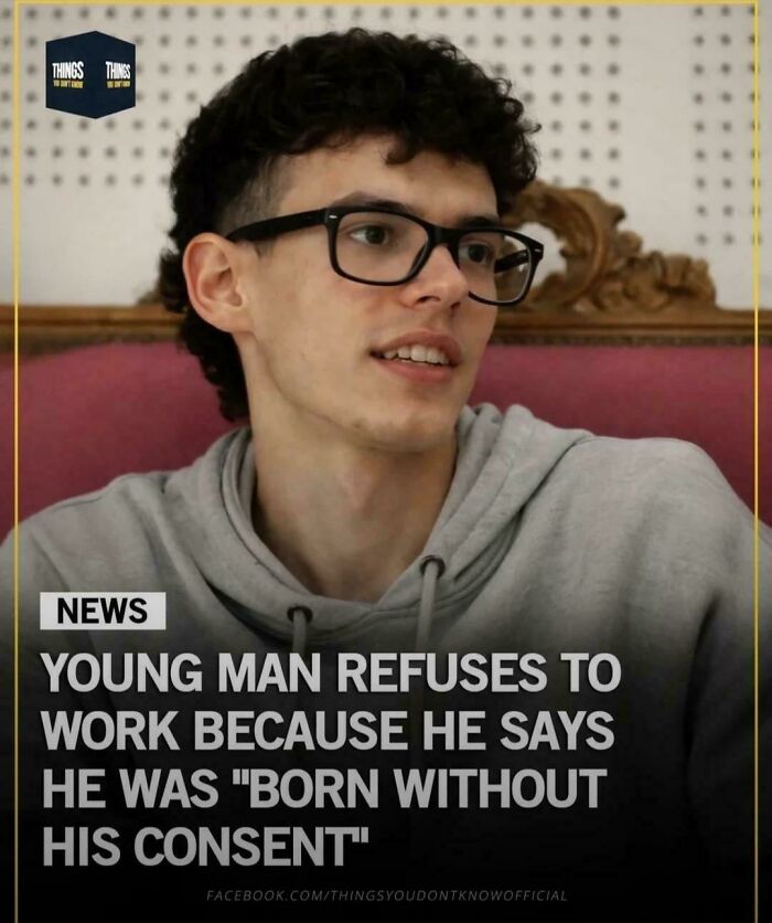 Young man refuses to work claiming he was born without his consent