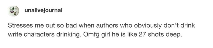A Tumblr post about authors writing unrealistic drinking scenes. A funny Tumblr gem.