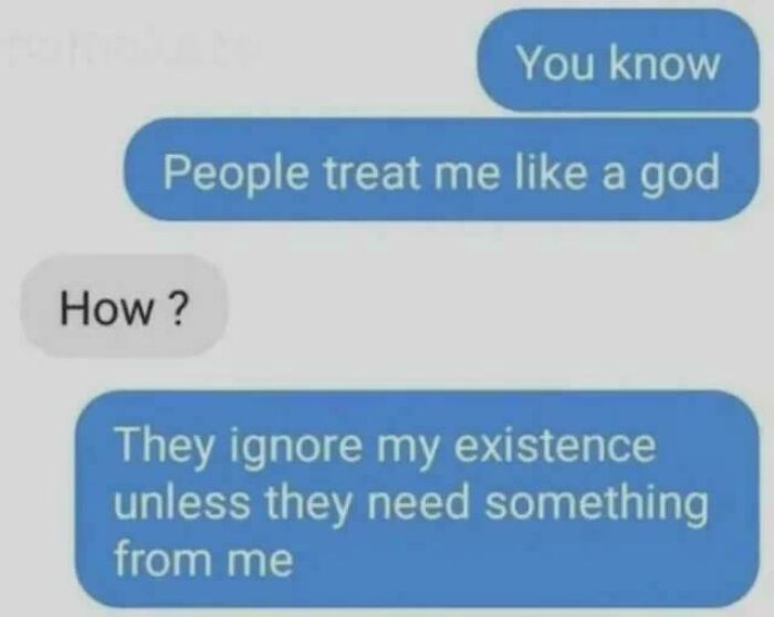 Text message meme showing someone humorously saying people treat them like a god by ignoring them unless they need something.