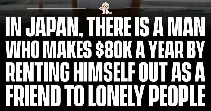 Fact about a man in Japan making $80k yearly by renting himself as a friend to lonely people, a wholesome world story.