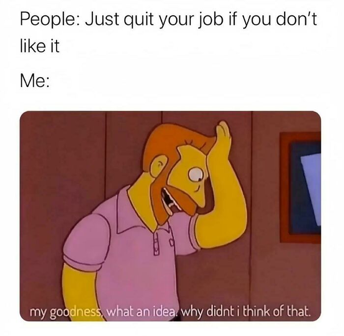 A meme of a character from The Simpsons, sarcastically saying my goodness, what an idea, in response to quitting your job.