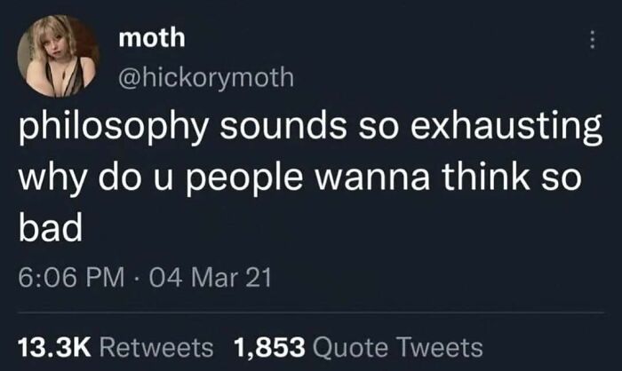 Tweet by user moth questioning why people want to think so much, reflecting on philosophy exhaustion in a humorous way.