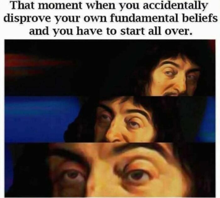 Philosophy meme showing a man realizing he must start over after disproving his own fundamental beliefs.
