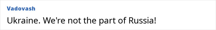 Vadovash's comment: Ukraine. We're not the part of Russia! Challenging common stereotypes about countries.