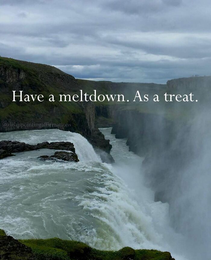 Waterfall scene with overcast sky featuring anti-motivational affirmation text about having a meltdown as a treat.