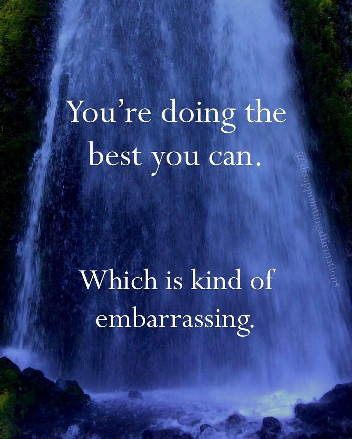 Waterfall background with text displaying an anti-motivational affirmation about doing your best and feeling embarrassed.