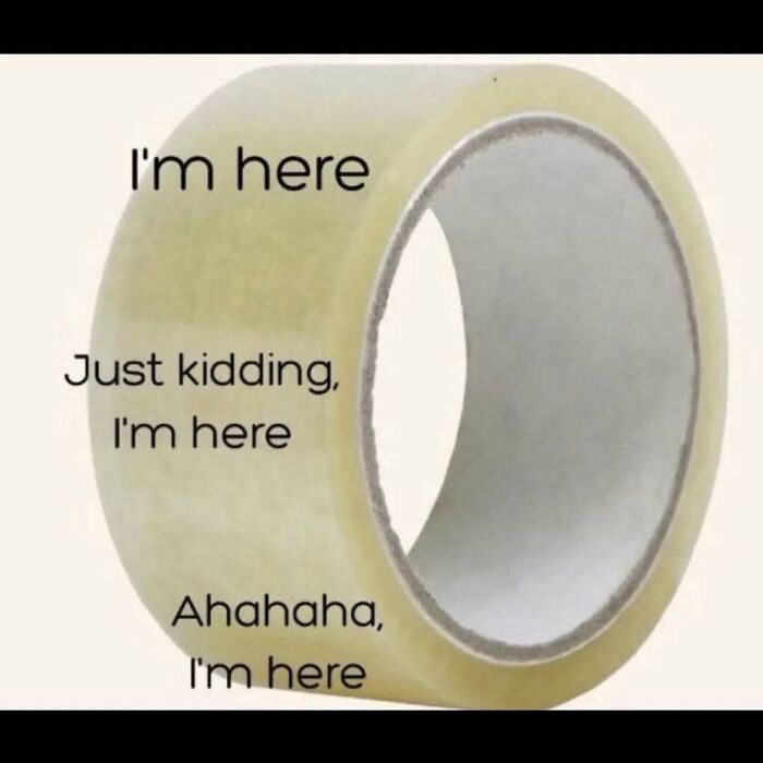 Clear packing tape with text repeatedly saying I'm here, a meme illustrating existential crisis humor.