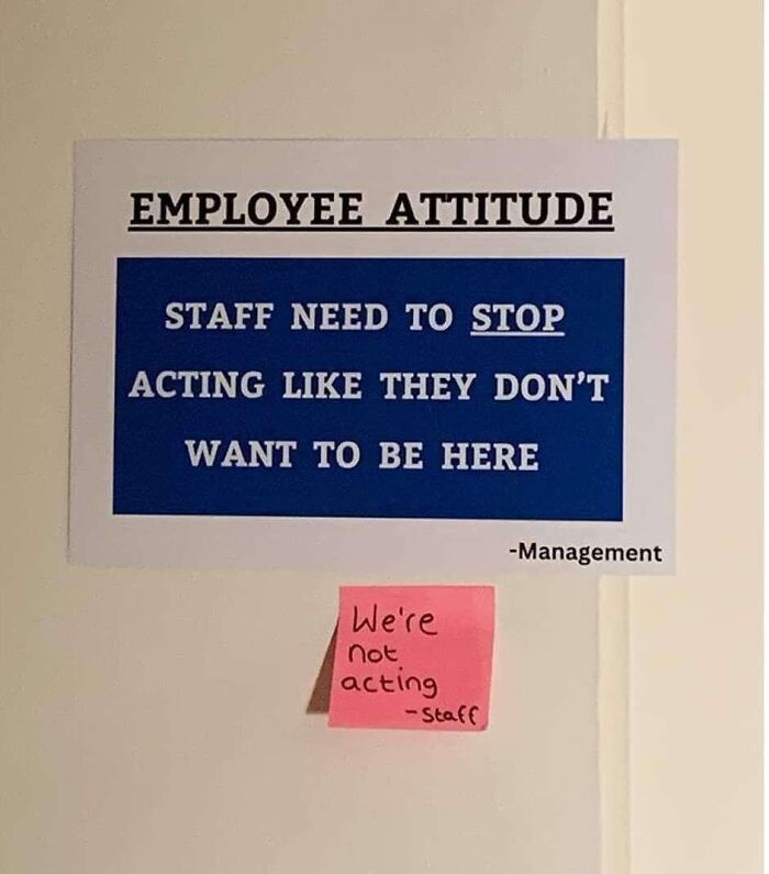 Funny employee attitude sign telling staff to stop acting like they don’t want to be here with staff’s sarcastic reply.