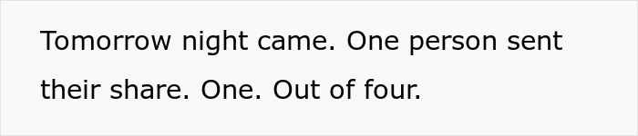Text on a plain white background reading: Tomorrow night came. One person sent their share. One. Out of four.