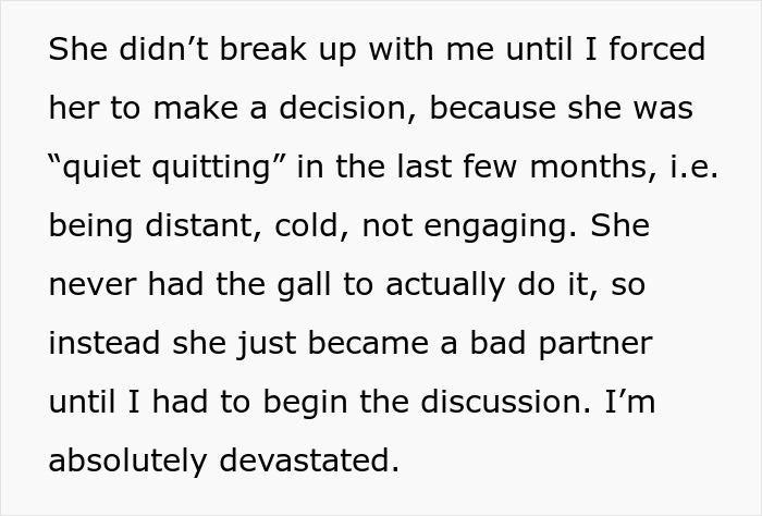 Man tries to understand why fianc&eacute;e left him as she quietly quit, being distant and cold before breakup.