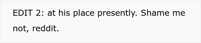 Text on a plain white background reading: EDIT 2: at his place presently. Shame me not, reddit.