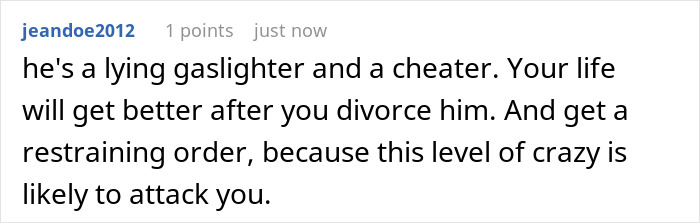 Screenshot of a online comment describing a man as a lying gaslighter and cheater with advice to divorce and get a restraining order. Screenshot of a online comment describing a man as a lying gaslighter and cheater with advice to divorce and get a restraining order.