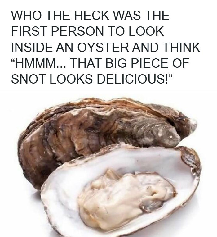 Funny food meme questioning the first person to eat an oyster, highlighting love for food and eating more than usual.