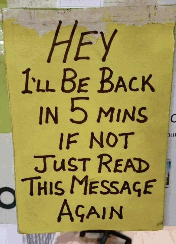 Handwritten yellow sign humorously telling readers to read the message again if the writer is not back in five minutes, funny signs.