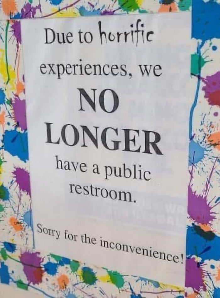 Sign with colorful paint splatters saying no longer a public restroom due to horrific experiences, a funny or double take sign.