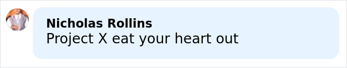 Comment from Nicholas Rollins saying Project X eat your heart out in a light blue chat bubble.
