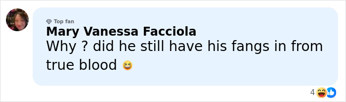 Comment by Mary Vanessa Facciola asking if he still had his fangs in from True Blood, reacting with a laughing emoji.