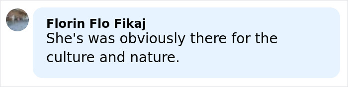 Comment by Florin Flo Fikaj stating she was obviously there for the culture and nature in a light blue text box on social media.