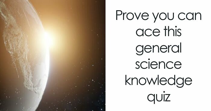From Planets To Baking Bread: 34 Science Questions That Challenge Your Knowledge