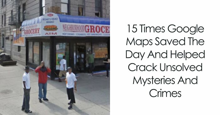 15 Times Google Maps Saved The Day And Helped Crack Unsolved Mysteries And Crimes