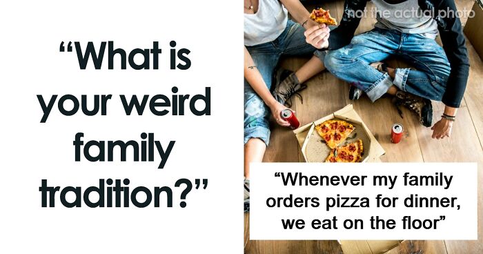 55 Weird And Unhinged Family Traditions That You Probably Don’t Have
