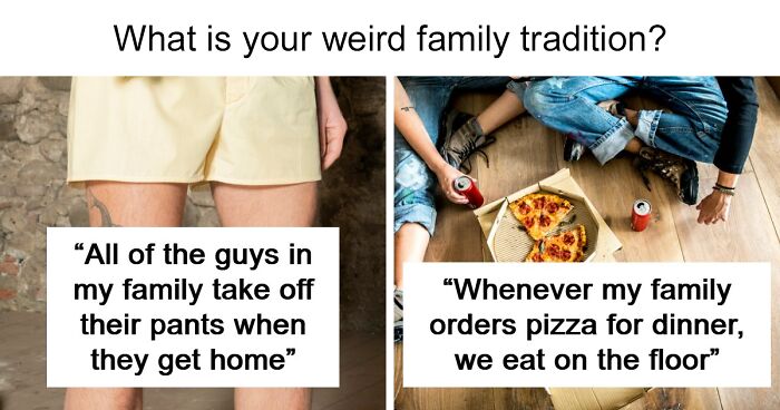 55 Weird And Unhinged Family Traditions That You Probably Don’t Have