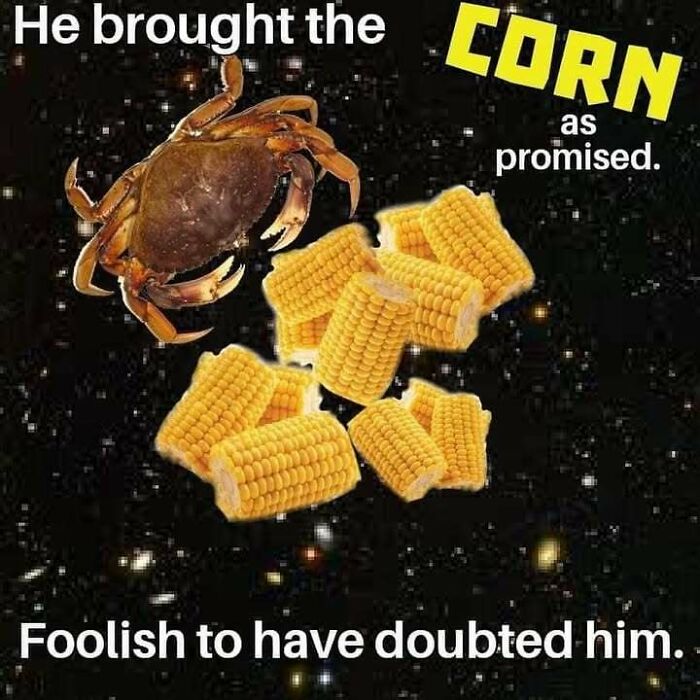 A crab floating in space surrounded by corn cobs with text about bringing corn as promised in a confusing and unhinged image.