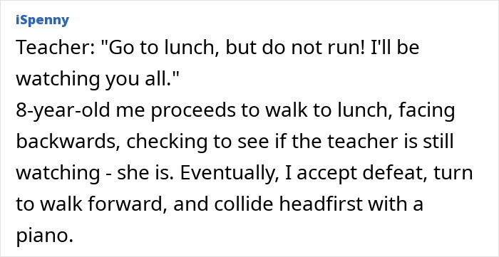 Child disobeys teacher's warning, walks backward to lunch, and ends up with a head injury from colliding with a piano.
