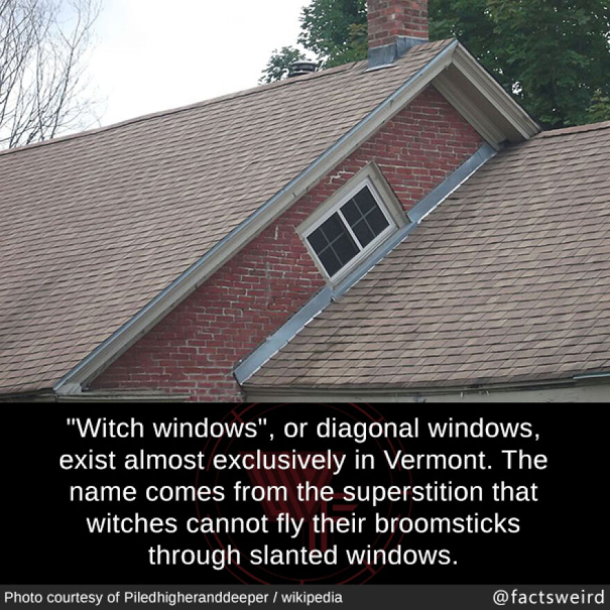 Witch windows in Vermont homes, a fun fact, are slanted windows believed to block witches from flying through.