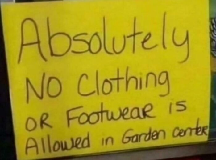 Yellow handwritten sign humorously stating no clothing or footwear allowed in garden center, confusing and funny signs concept.
