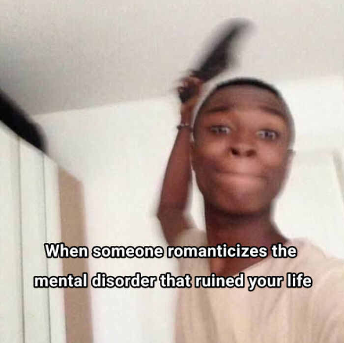 A blurred image of a person raising a blurred object, captioned: "When someone romanticizes the mental disorder that ruined your life." A relatable meme.