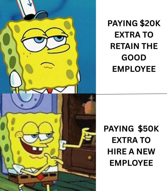 A Spongebob meme depicting a company unwilling to pay to retain a good employee, but willing to pay more to hire a new one. People are exhausted and ready to retire.