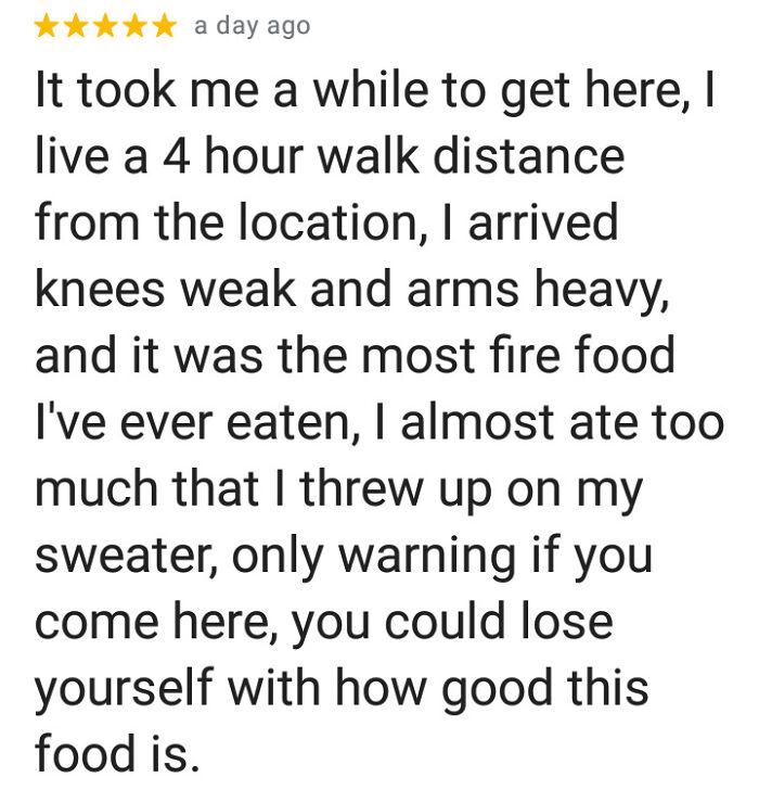 A 5-star review of food, highlighting a journey to get there and the reviewer almost throwing up from overeating. This review is one of many hilarious reviews.
