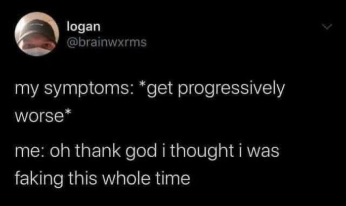 A relatable meme on a black background, Logan's tweet reads: My symptoms get progressively worse; me: oh thank god I thought I was faking this whole time.