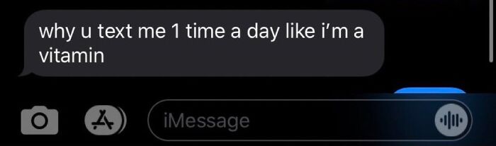 A funny text exchange on a dark phone screen, showing a message bubble that reads: "why u text me 1 time a day like i'm a vitamin."