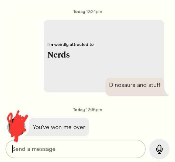 A funny text exchange where one person says they're attracted to nerds, and the other responds with "Dinosaurs and stuff" and "You've won me over." You laugh today!
