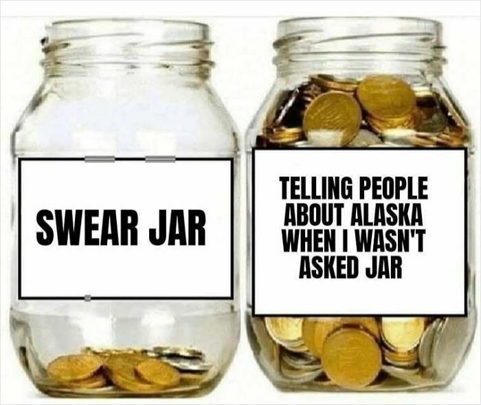 A meme with two jars. The swear jar has little money, while the Alaska jar, for unsolicited stories, is full. Hilarious memes.