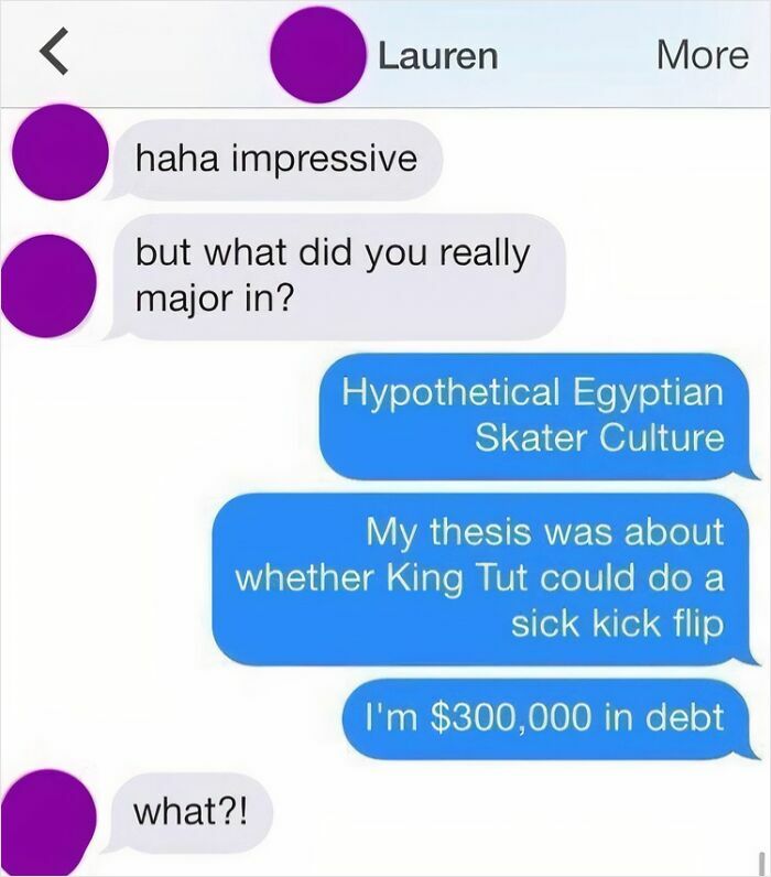 A funny text exchange about majoring in "Hypothetical Egyptian Skater Culture" causing $300,000 in debt. Might be the reason you laugh.