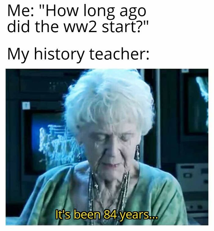An Anti-Meme featuring an old woman from Titanic, responding to a WW2 question with "It's been 84 years...", surprisingly funny.