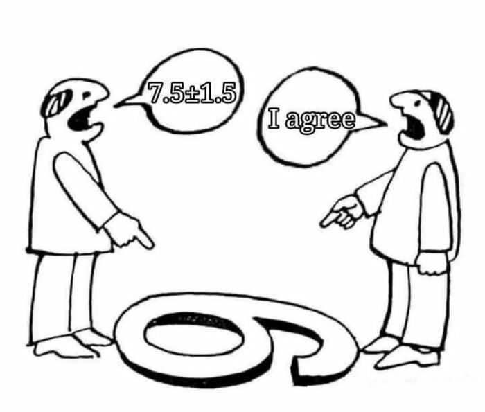 A funny anti-meme showing two people agreeing on math, pointing at the number six. One says 7.5 +/- 1.5, the other says I agree.